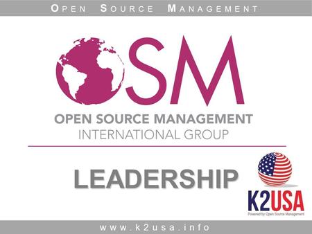 1 LEADERSHIP LEADERSHIP www.k2usa.info O PEN S OURCE M ANAGEMENT.