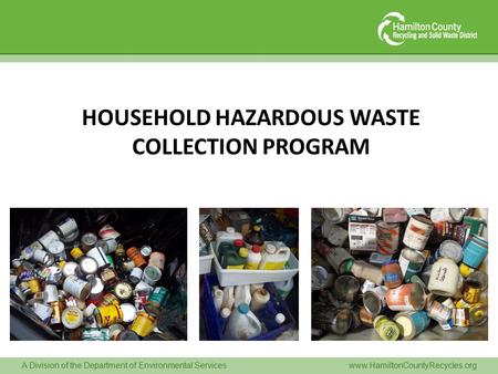 A Division of the Department of Environmental Serviceswww.HamiltonCountyRecycles.org HOUSEHOLD HAZARDOUS WASTE COLLECTION PROGRAM.