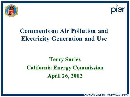 CALIFORNIA ENERGY COMMISSION Comments on Air Pollution and Electricity Generation and Use Terry Surles California Energy Commission April 26, 2002.