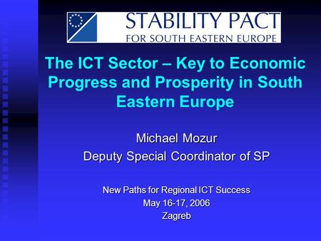 The ICT Sector – Key to Economic Progress and Prosperity in South Eastern Europe Michael Mozur Deputy Special Coordinator of SP New Paths for Regional.