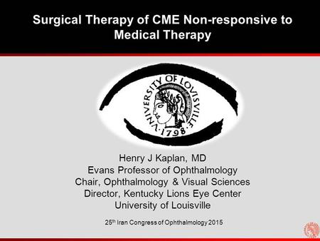 Surgical Therapy of CME Non-responsive to Medical Therapy Henry J Kaplan, MD Evans Professor of Ophthalmology Chair, Ophthalmology & Visual Sciences Director,