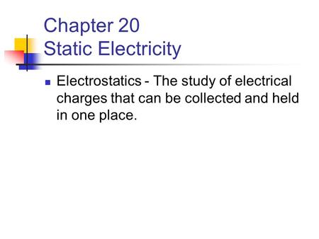 Chapter 20 Static Electricity Electrostatics - The study of electrical charges that can be collected and held in one place.