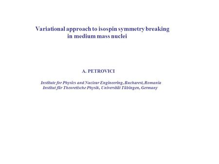 Variational approach to isospin symmetry breaking in medium mass nuclei A. PETROVICI Institute for Physics and Nuclear Engineering, Bucharest, Romania.