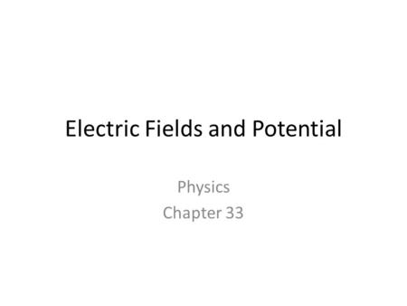 Electric Fields and Potential Physics Chapter 33.