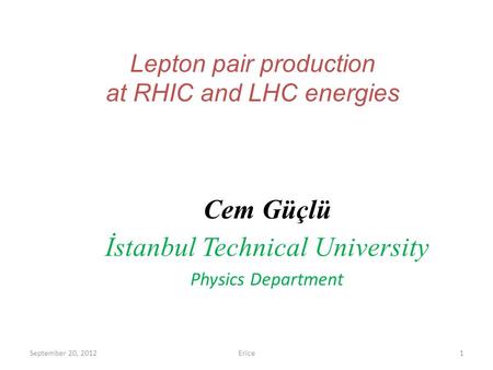 Lepton pair production at RHIC and LHC energies Cem Güçlü İstanbul Technical University Physics Department September 20, 2012Erice1.