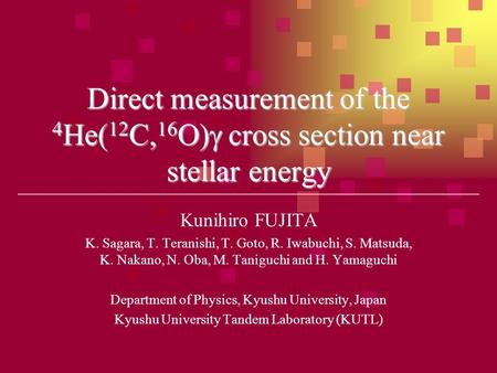 Direct measurement of the 4 He( 12 C, 16 O)  cross section near stellar energy Kunihiro FUJITA K. Sagara, T. Teranishi, T. Goto, R. Iwabuchi, S. Matsuda,