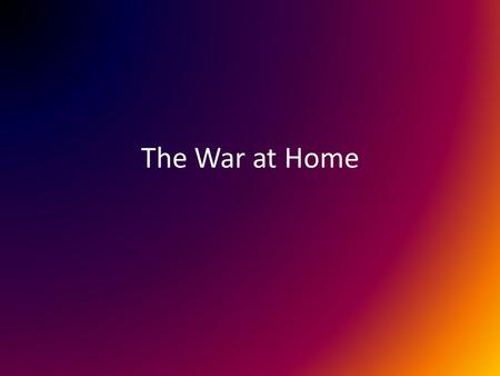 The War at Home. President Wilson and Congress Entire economy had to refocus Had to shift to making war goods Congress gave President Wilson direct control.