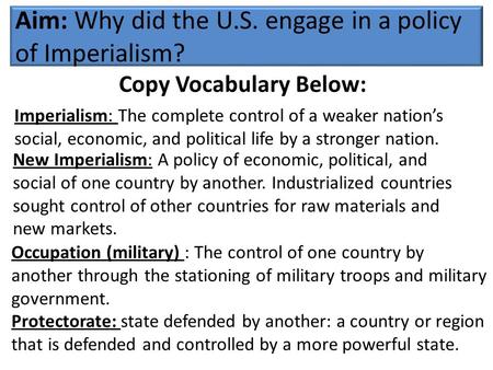 Aim: Why did the U.S. engage in a policy of Imperialism? Imperialism: The complete control of a weaker nation’s social, economic, and political life by.