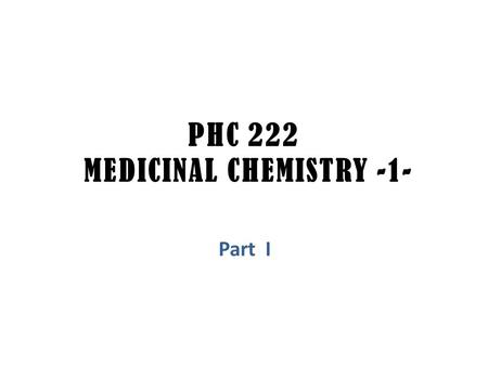 PHC 222 MEDICINAL CHEMISTRY -1- Part I. ABOUT THIS COURSE.. No. of Credits: 2 Student Level: 4 th Courses required: PHC 211 Teatchers: 1- Dr. Huda Al-Salem,