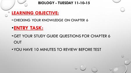 BIOLOGY - TUESDAY 11-10-15 LEARNING OBJECTIVE: CHECKING YOUR KNOWLEDGE ON CHAPTER 6 ENTRY TASK: GET YOUR STUDY GUIDE QUESTIONS FOR CHAPTER 6 OUT YOU HAVE.