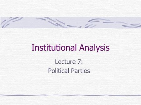 Institutional Analysis Lecture 7: Political Parties.