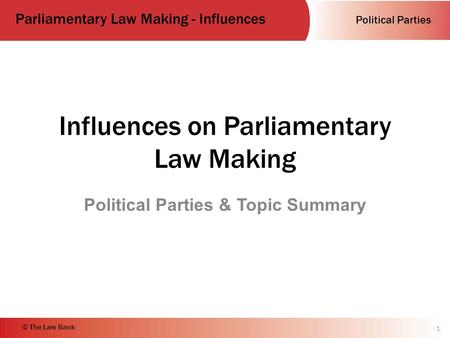 Political Parties Parliamentary Law Making - Influences © The Law Bank Influences on Parliamentary Law Making Political Parties & Topic Summary 1.