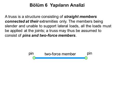 A truss is a structure consisting of straight members connected at their extremities only. The members being slender and unable to support lateral loads,