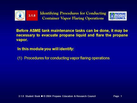 3.1.8 Student Book © 2004 Propane Education & Research CouncilPage 1 3.1.8 Identifying Procedures for Conducting Container Vapor Flaring Operations Before.