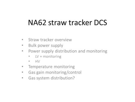 NA62 straw tracker DCS Straw tracker overview Bulk power supply Power supply distribution and monitoring LV + monitoring HV Temperature monitoring Gas.