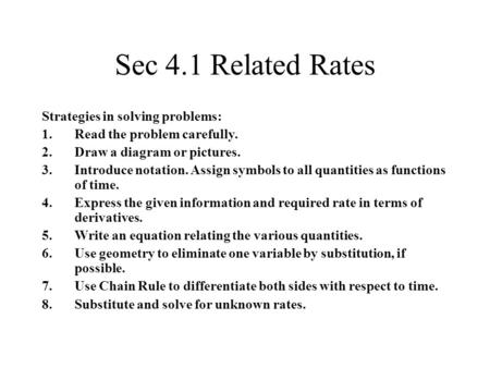 Sec 4.1 Related Rates Strategies in solving problems: 1.Read the problem carefully. 2.Draw a diagram or pictures. 3.Introduce notation. Assign symbols.