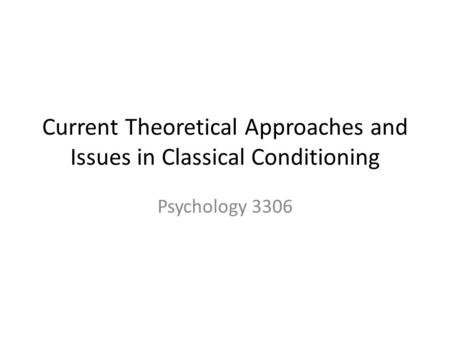 Current Theoretical Approaches and Issues in Classical Conditioning Psychology 3306.