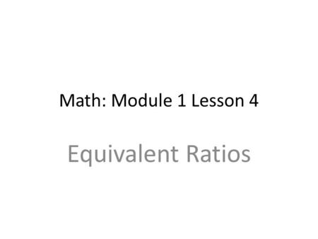 Math: Module 1 Lesson 4 Equivalent Ratios.