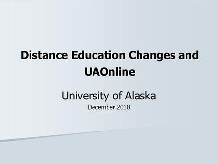 Distance Education Changes and UAOnline University of Alaska December 2010.