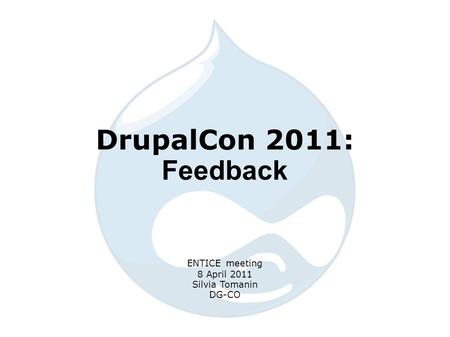 DrupalCon 2011: Feedback ENTICE meeting 8 April 2011 Silvia Tomanin DG-CO.