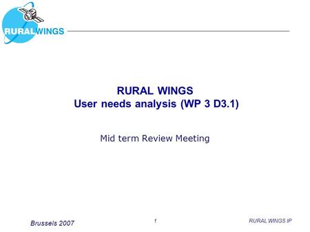 Brussels 2007 1RURAL WINGS IP RURAL WINGS User needs analysis (WP 3 D3.1) Mid term Review Meeting.