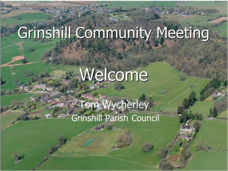 Grinshill Community Meeting Welcome Tom Wycherley Grinshill Parish Council.