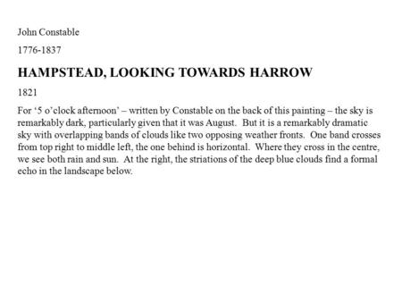John Constable 1776-1837 HAMPSTEAD, LOOKING TOWARDS HARROW 1821 For ‘5 o’clock afternoon’ – written by Constable on the back of this painting – the sky.