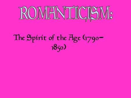 The Spirit of the Age (1790- 1850). Enlightenment Society is good, curbing violent impulses! Civilization corrupts! Romanticism Early 19c A Growing Distrust.