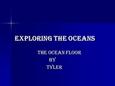 Exploring the oceans The ocean floor By Tyler. How do scientist study the ocean floor? the ocean floor can be as far to 11,000 meters down… they can’t.