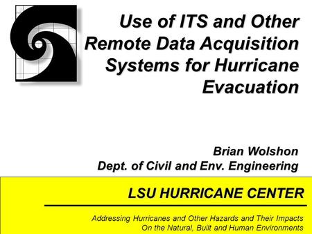 LSU HURRICANE CENTER Addressing Hurricanes and Other Hazards and Their Impacts On the Natural, Built and Human Environments Use of ITS and Other Remote.