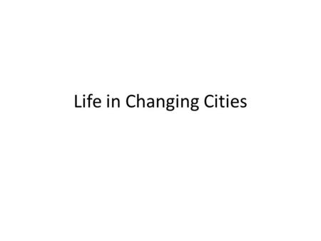 Life in Changing Cities