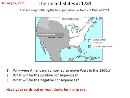 January 12, 2015 The United States in 1783 This is a map outlining the land gained in the Treaty of Paris of 1783. BRITISH TERRITORY SPANISH TERRITORY.