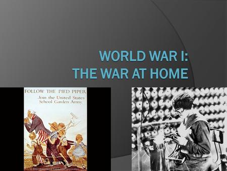 Essential Questions Activity Focus: How did Americans on the home front support or oppose WWI? Unit Focus: When should the United States go to War? Unit.