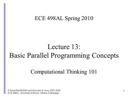 © David Kirk/NVIDIA and Wen-mei W. Hwu, 2007-2009 ECE 498AL, University of Illinois, Urbana-Champaign 1 ECE 498AL Spring 2010 Lecture 13: Basic Parallel.