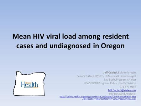 Mean HIV viral load among resident cases and undiagnosed in Oregon Jeff Capizzi, Epidemiologist Sean Schafer, HIV/STD/TB Medical Epidemiologist Lea Bush,