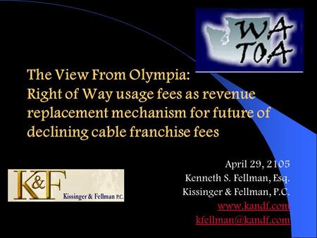 The View From Olympia: Right of Way usage fees as revenue replacement mechanism for future of declining cable franchise fees April 29, 2105 Kenneth S.