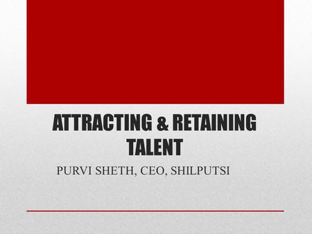 ATTRACTING & RETAINING TALENT PURVI SHETH, CEO, SHILPUTSI.