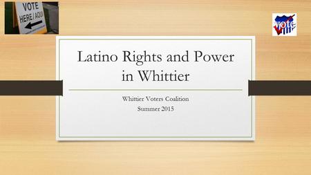 Latino Rights and Power in Whittier Whittier Voters Coalition Summer 2015.