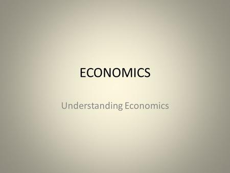 ECONOMICS Understanding Economics. Do Now – Copy Definitions from underlined words Economics is the social science that studies economic activity to gain.