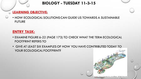 BIOLOGY - TUESDAY 11-3-15 LEARNING OBJECTIVE: HOW ECOLOGICAL SOLUTIONS CAN GUIDE US TOWARDS A SUSTAINABLE FUTURE ENTRY TASK: EXAMINE FIGURE 6-22 (PAGE.