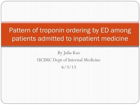 By Julia Kao UCIMC Dept of Internal Medicine 6/3/13 Pattern of troponin ordering by ED among patients admitted to inpatient medicine.