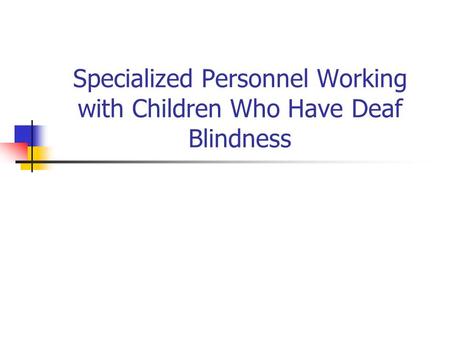 Specialized Personnel Working with Children Who Have Deaf Blindness.