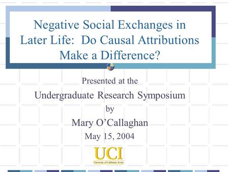 Negative Social Exchanges in Later Life: Do Causal Attributions Make a Difference? Presented at the Undergraduate Research Symposium by Mary O’Callaghan.