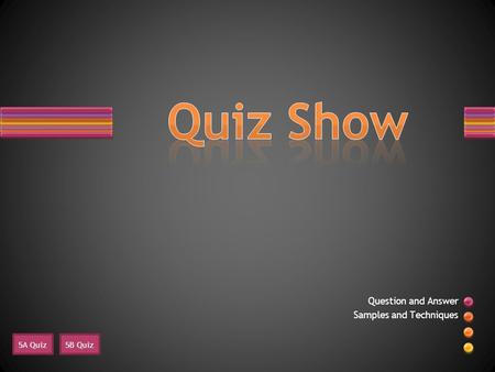 Question and Answer Samples and Techniques 5A Quiz 5B Quiz.