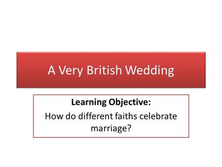 A Very British Wedding Learning Objective: How do different faiths celebrate marriage?