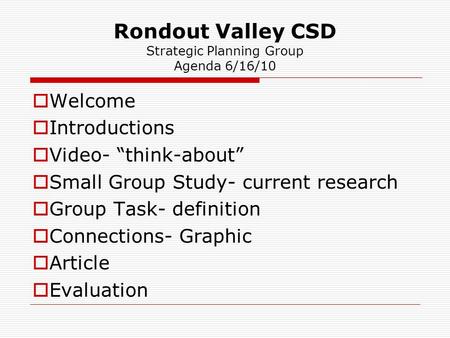 Rondout Valley CSD Strategic Planning Group Agenda 6/16/10  Welcome  Introductions  Video- “think-about”  Small Group Study- current research  Group.