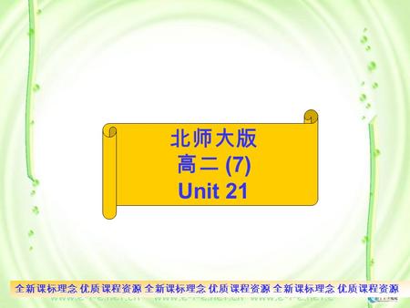 全新课标理念 优质课程资源 全新课标理念 优质课程资源 全新课标理念 优质课程资源 北师大版 高二 (7) Unit 21.