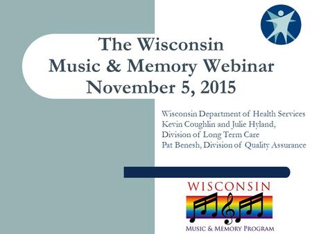 The Wisconsin Music & Memory Webinar November 5, 2015 Wisconsin Department of Health Services Kevin Coughlin and Julie Hyland, Division of Long Term Care.