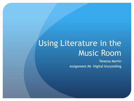 Using Literature in the Music Room Tenessa Martin Assignment #6– Digital Storytelling.