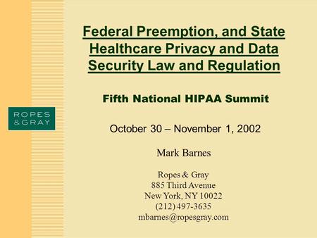 Federal Preemption, and State Healthcare Privacy and Data Security Law and Regulation Fifth National HIPAA Summit October 30 – November 1, 2002 Mark Barnes.